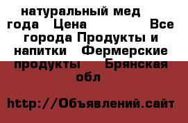 натуральный мед 2017года › Цена ­ 270-330 - Все города Продукты и напитки » Фермерские продукты   . Брянская обл.